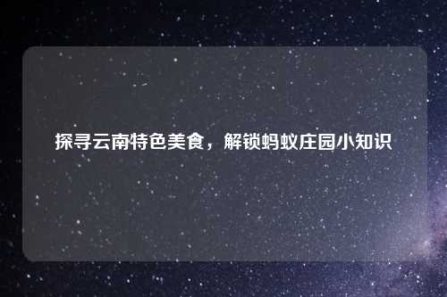 探寻云南特色美食,解锁蚂蚁庄园小知识
