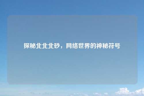 探秘北北北砂，网络世界的神秘符号