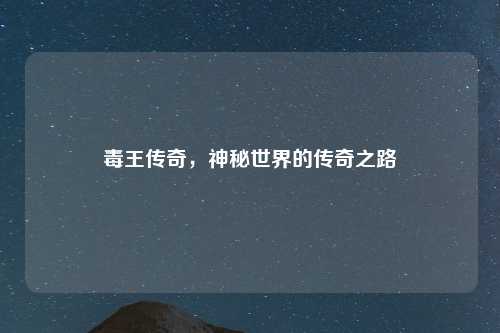 毒王传奇，神秘世界的传奇之路