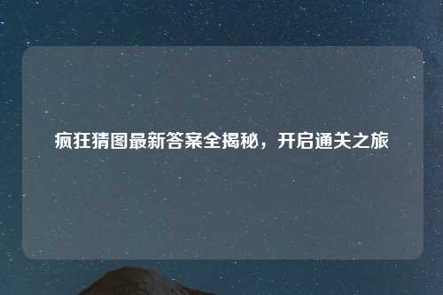 疯狂猜图最新答案全揭秘,开启通关之旅