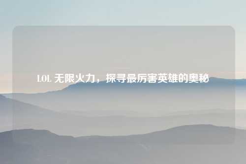 LOL 无限火力，探寻最厉害英雄的奥秘