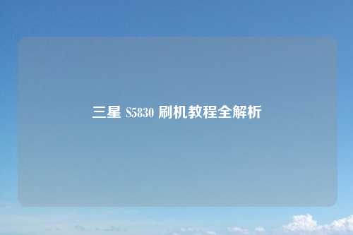 三星 S5830 刷机教程全解析