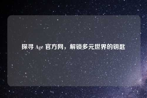 探寻 Age 官方网，解锁多元世界的钥匙