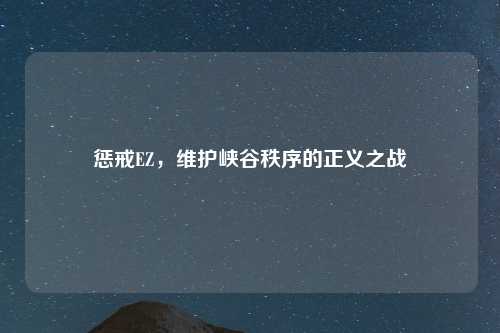 惩戒EZ,维护峡谷秩序的正义之战