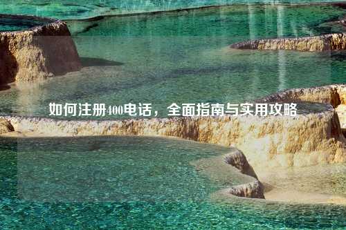 如何注册400电话，全面指南与实用攻略