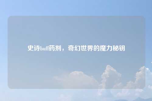 史诗buff药剂，奇幻世界的魔力秘钥