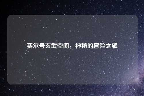 赛尔号玄武空间，神秘的冒险之旅