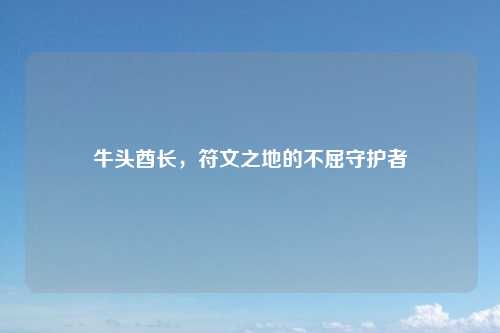 牛头酋长，符文之地的不屈守护者