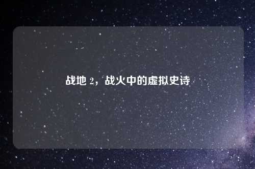 战地 2,战火中的虚拟史诗