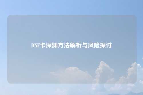 DNF卡深渊方法解析与风险探讨