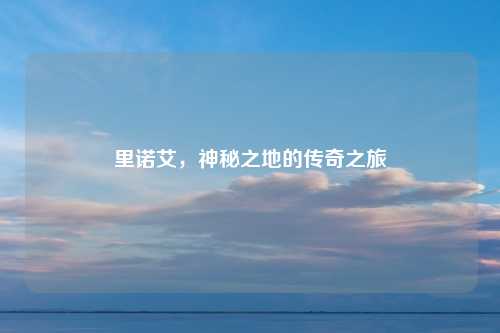 里诺艾，神秘之地的传奇之旅