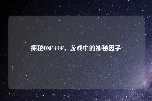 探秘DNF COF，游戏中的神秘因子