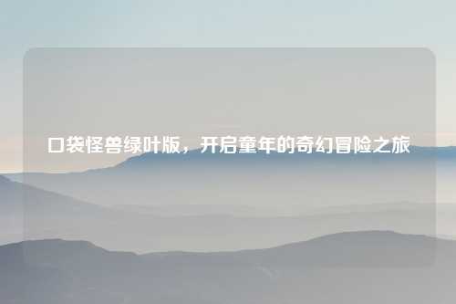 口袋怪兽绿叶版，开启童年的奇幻冒险之旅