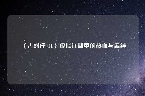 〈古惑仔 OL〉虚拟江湖里的热血与羁绊