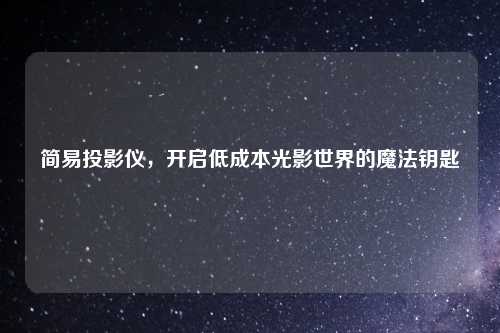 简易投影仪，开启低成本光影世界的魔法钥匙