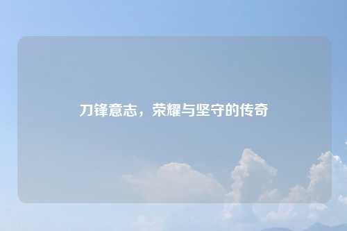 刀锋意志，荣耀与坚守的传奇