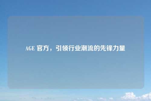 AGE 官方,引领行业潮流的先锋力量