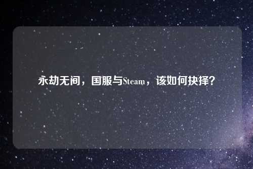 永劫无间，国服与Steam，该如何抉择？