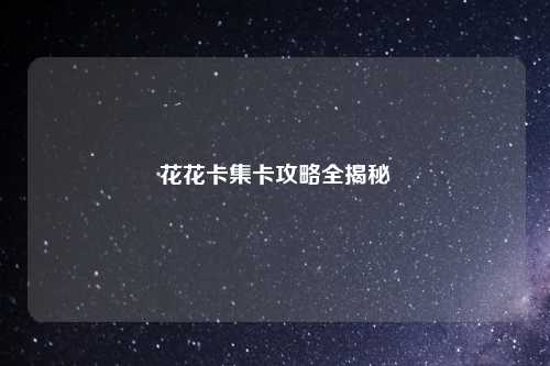 花花卡集卡攻略全揭秘