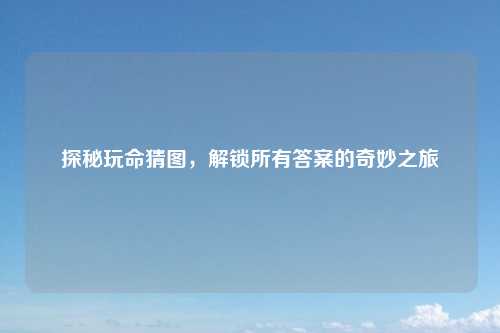 探秘玩命猜图,解锁所有答案的奇妙之旅