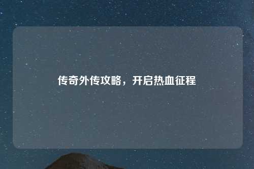 传奇外传攻略，开启热血征程