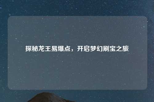 探秘龙王易爆点,开启梦幻刷宝之旅