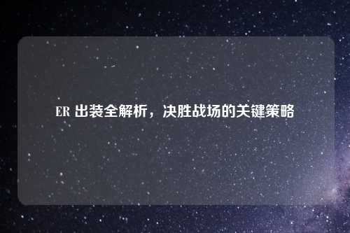 ER 出装全解析，决胜战场的关键策略