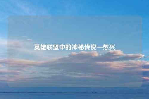 英雄联盟中的神秘传说—熬兴