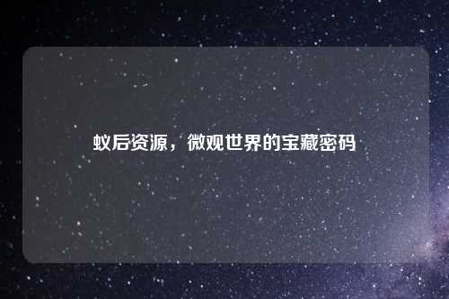 蚁后资源,微观世界的宝藏密码