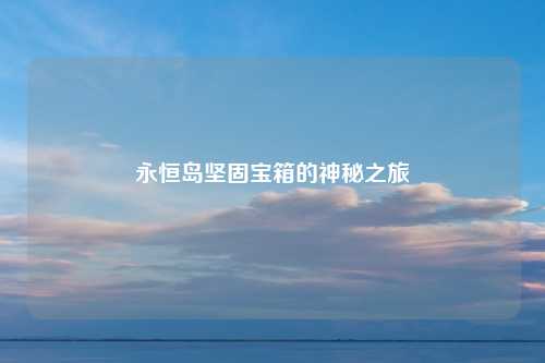 永恒岛坚固宝箱的神秘之旅