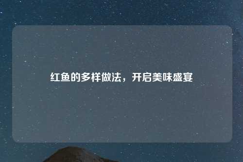 红鱼的多样做法，开启美味盛宴