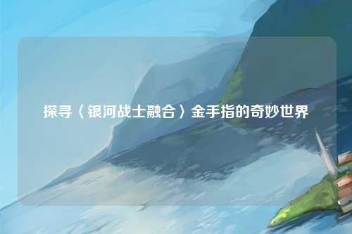 探寻〈银河战士融合〉金手指的奇妙世界