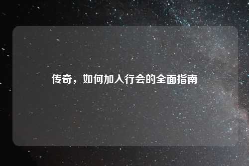 传奇，如何加入行会的全面指南