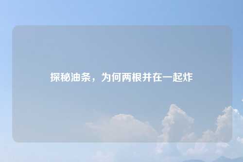 探秘油条，为何两根并在一起炸