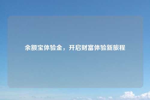 余额宝体验金，开启财富体验新旅程