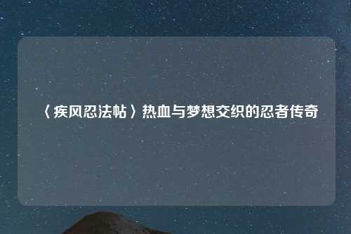 〈疾风忍法帖〉热血与梦想交织的忍者传奇