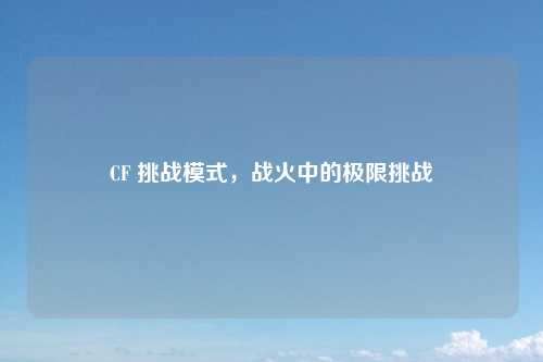 CF 挑战模式，战火中的极限挑战