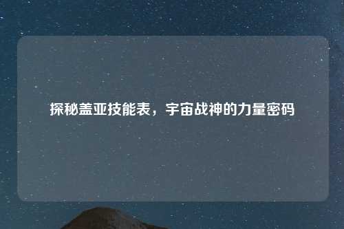 探秘盖亚技能表,宇宙战神的力量密码