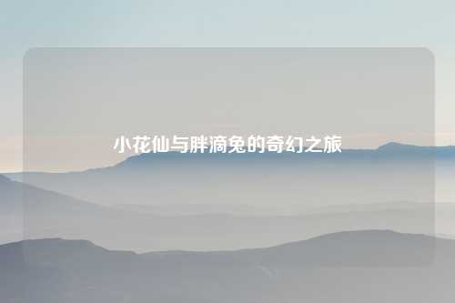 小花仙与胖滴兔的奇幻之旅