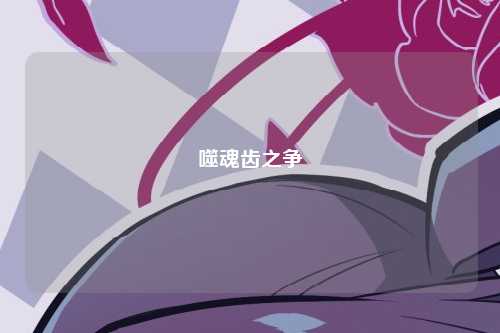 噬魂齿之争