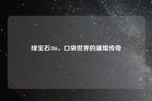 绿宝石386，口袋世界的璀璨传奇