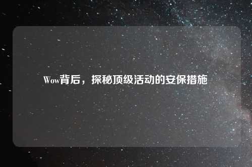 Wow背后,探秘顶级活动的安保措施