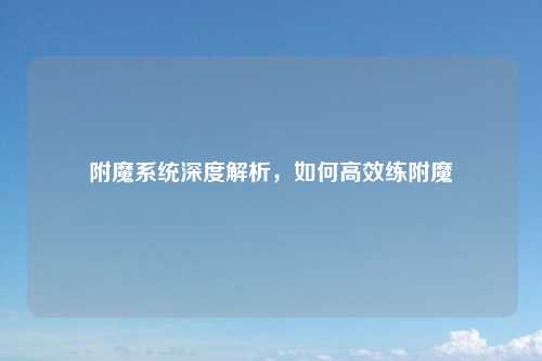 附魔系统深度解析，如何高效练附魔