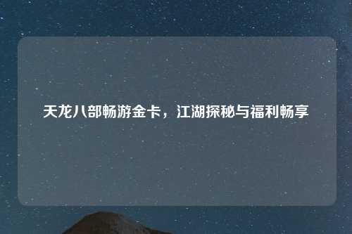天龙八部畅游金卡，江湖探秘与福利畅享