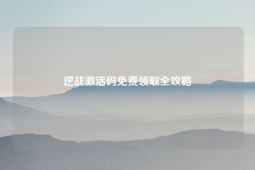 逆战激活码免费领取全攻略