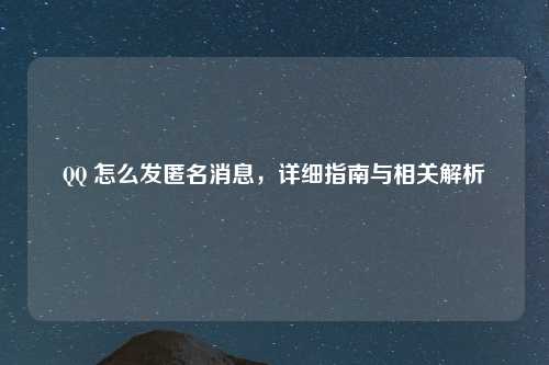 QQ 怎么发匿名消息，详细指南与相关解析