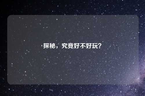 探秘，究竟好不好玩？