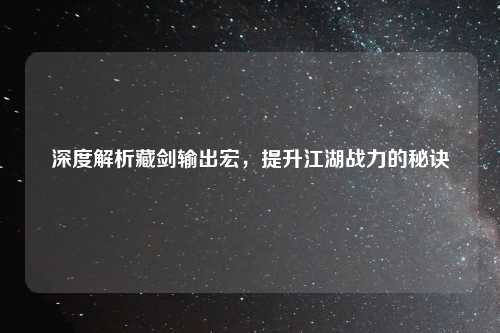 深度解析藏剑输出宏，提升江湖战力的秘诀