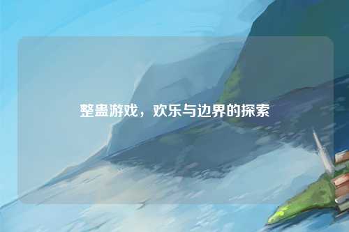整蛊游戏，欢乐与边界的探索