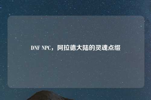 DNF NPC，阿拉德大陆的灵魂点缀